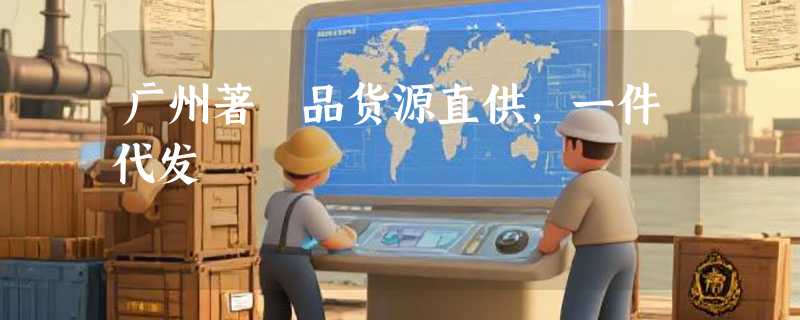广州著偧品货源直供，一件代发
