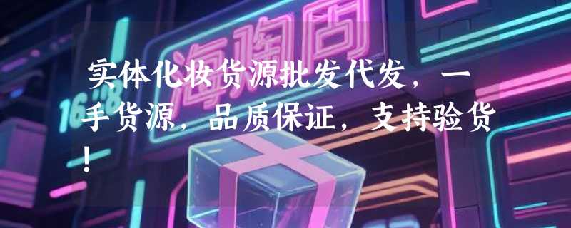 实体化妆货源批发代发，一手货源，品质保证，支持验货！