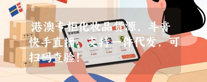 港澳专柜化妆品货源，斗音快手直播，支持一件代发，可扫码查验！
