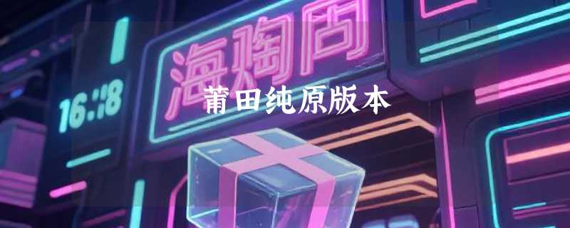 莆田纯原版本