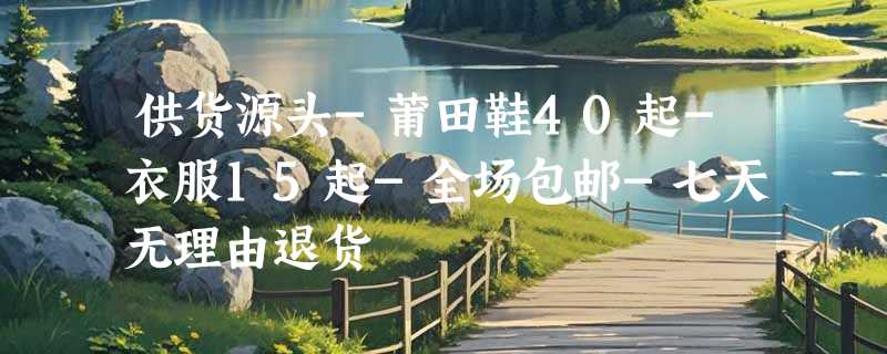 供货源头-莆田鞋40起-衣服15起-全场包邮-七天无理由退货