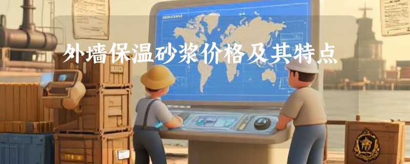 外墙保温砂浆价格及其特点