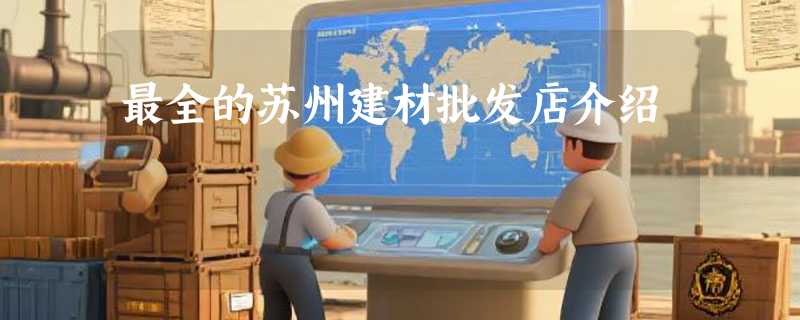 最全的苏州建材批发店介绍