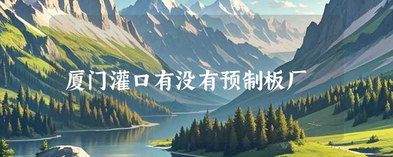 厦门灌口有没有预制板厂