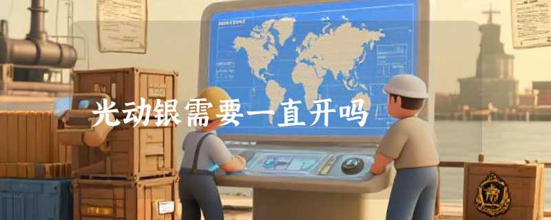 光动银需要一直开吗