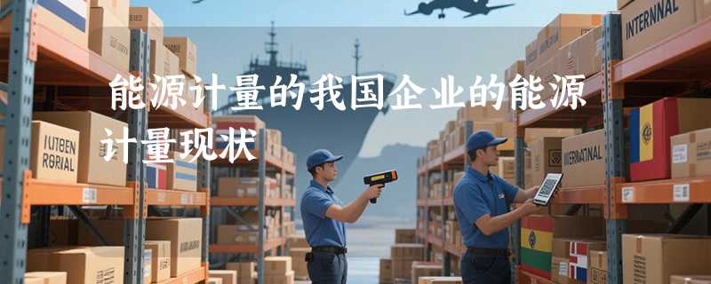 能源计量的我国企业的能源计量现状