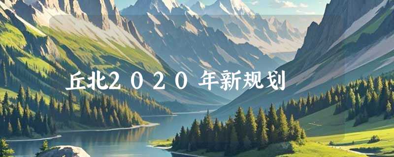 丘北2020年新规划