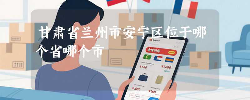 甘肃省兰州市安宁区位于哪个省哪个市