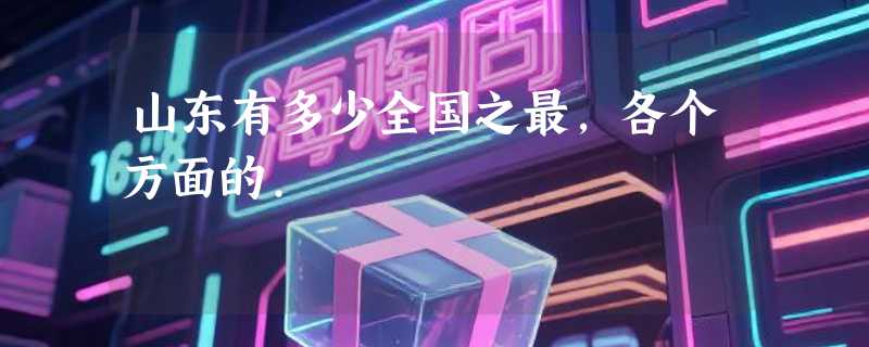 山东有多少全国之最,各个方面的.