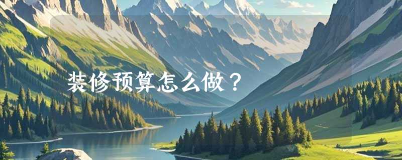 装修预算怎么做？