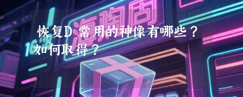 恢复D常用的神像有哪些？如何取得？