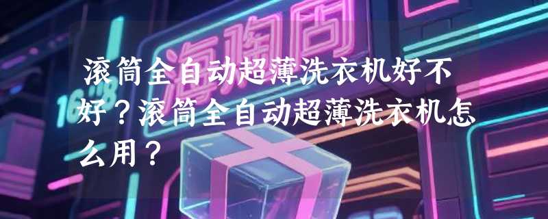 滚筒全自动超薄洗衣机好不好？滚筒全自动超薄洗衣机怎么用？