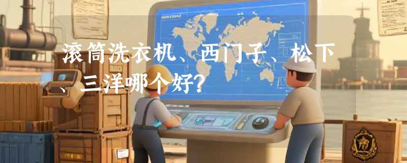 滚筒洗衣机、西门子、松下、三洋哪个好?