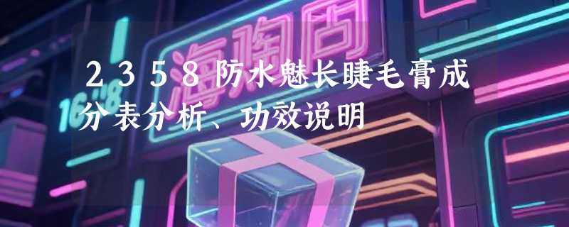 2358防水魅长睫毛膏成分表分析、功效说明