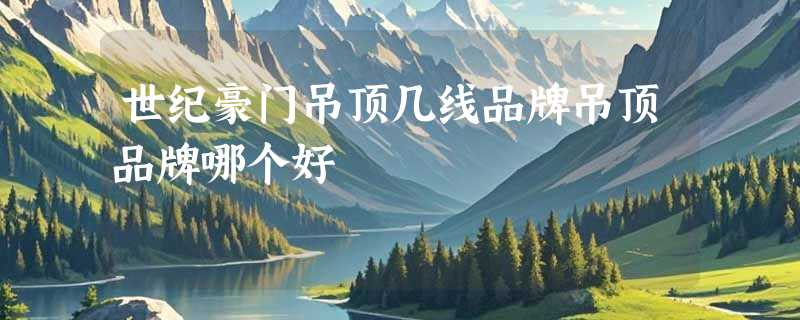 世纪豪门吊顶几线品牌吊顶品牌哪个好