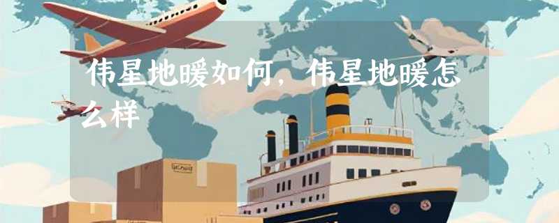 伟星地暖如何，伟星地暖怎么样