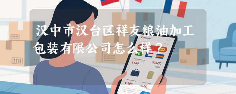 汉中市汉台区祥友粮油加工包装有限公司怎么样？