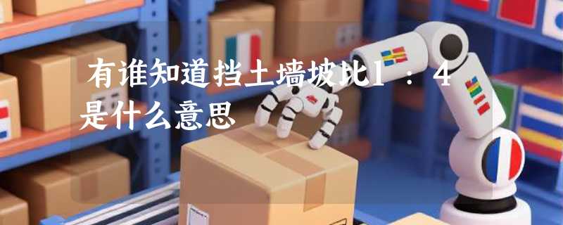 有谁知道挡土墙坡比1:4是什么意思