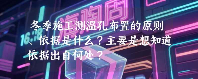 冬季施工测温孔布置的原则、依据是什么？主要是想知道依据出自何处？