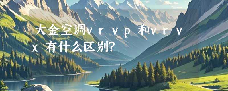 大金空调vrvp和vrvx有什么区别?