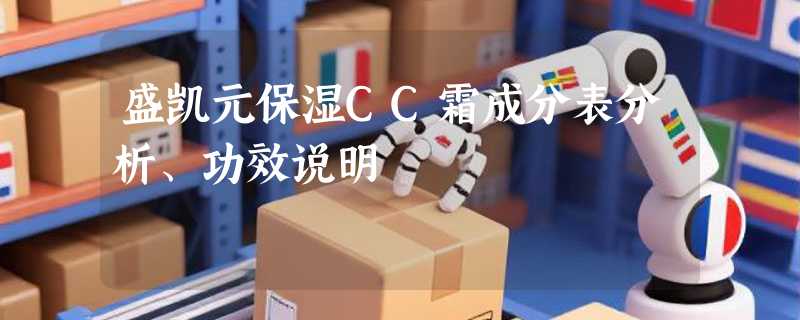 盛凯元保湿CC霜成分表分析、功效说明
