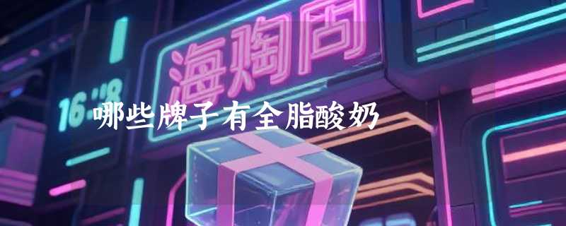 哪些牌子有全脂酸奶