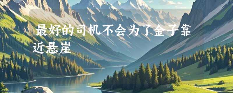 最好的司机不会为了金子靠近悬崖