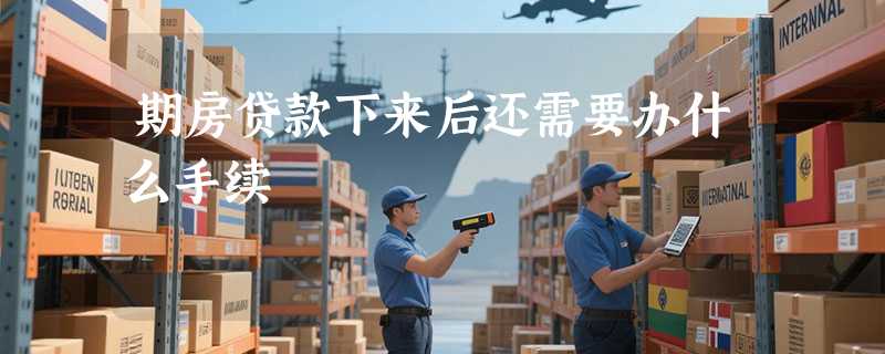 期房贷款下来后还需要办什么手续