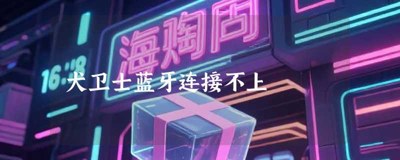 犬卫士蓝牙连接不上
