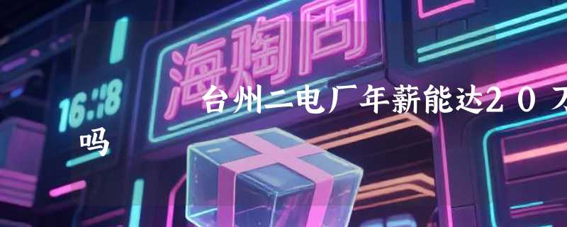 台州二电厂年薪能达20万吗