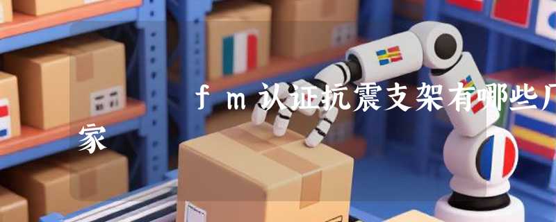 fm认证抗震支架有哪些厂家