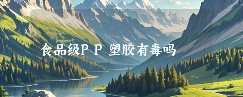 食品级PP塑胶有毒吗