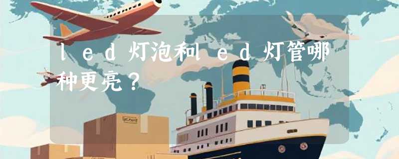 led灯泡和led灯管哪种更亮？