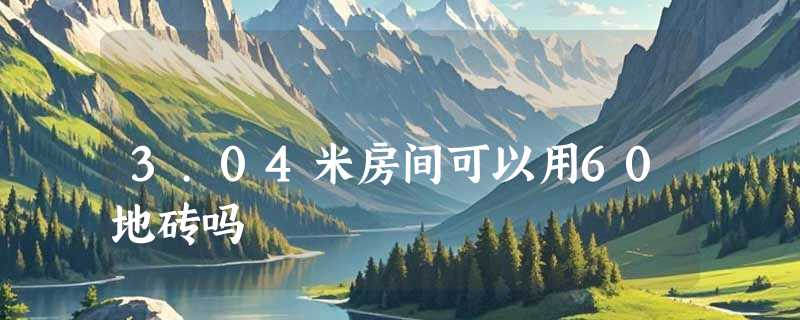 3.04米房间可以用60地砖吗