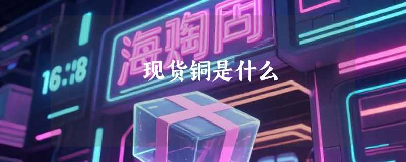 现货铜是什么