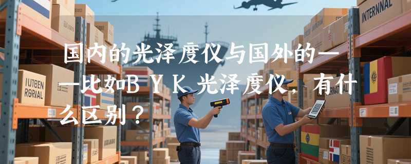 国内的光泽度仪与国外的——比如BYK光泽度仪，有什么区别？