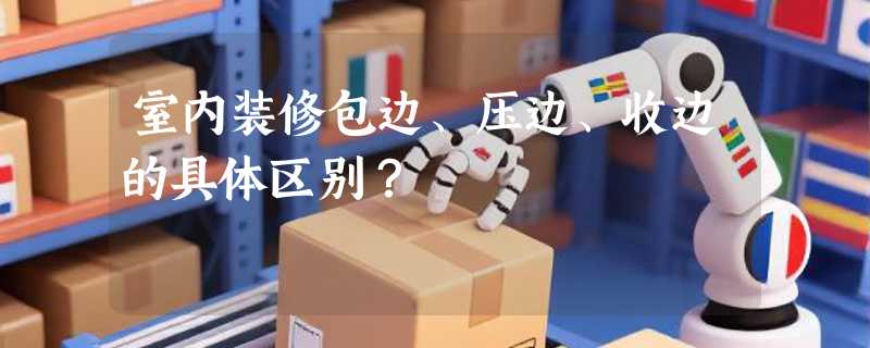 室内装修包边、压边、收边的具体区别？