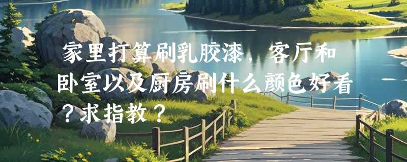 家里打算刷乳胶漆，客厅和卧室以及厨房刷什么颜色好看？求指教？