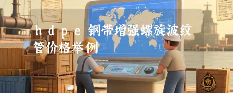 hdpe钢带增强螺旋波纹管价格举例