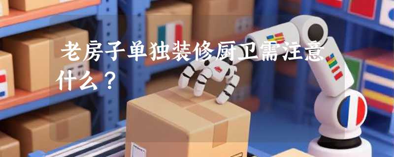 老房子单独装修厨卫需注意什么？