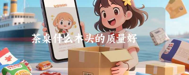 茶桌什么木头的质量好