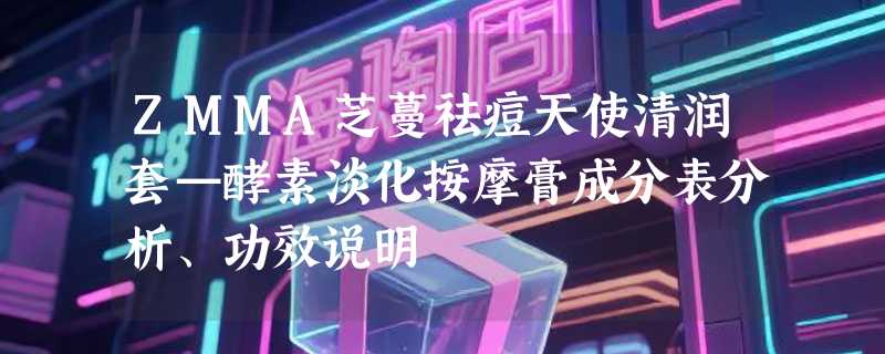 ZMMA芝蔓祛痘天使清润套—酵素淡化按摩膏成分表分析、功效说明