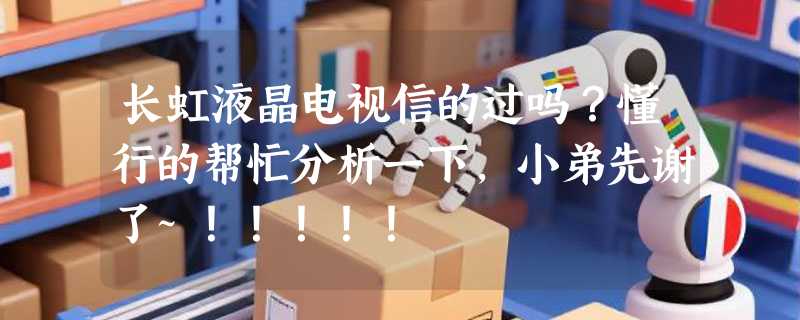 长虹液晶电视信的过吗？懂行的帮忙分析一下，小弟先谢了~！！！！！