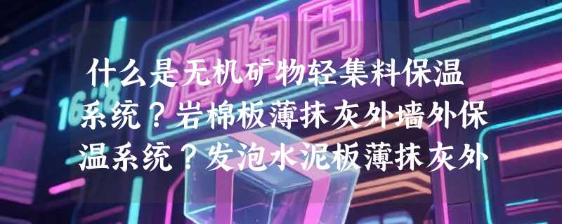什么是无机矿物轻集料保温系统？岩棉板薄抹灰外墙外保温系统？发泡水泥板薄抹灰外墙外保温系统？