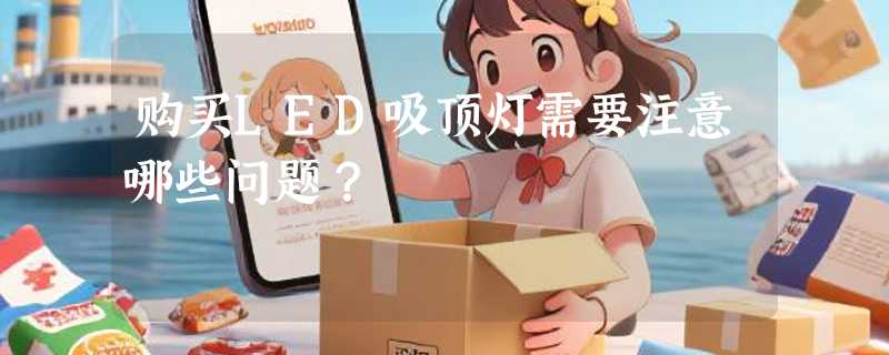 购买LED吸顶灯需要注意哪些问题？
