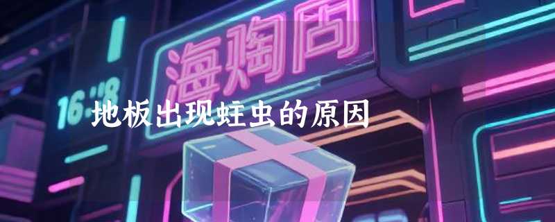 地板出现蛀虫的原因