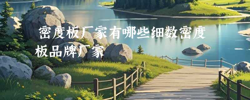 密度板厂家有哪些细数密度板品牌厂家