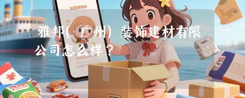 雅邦(广州)装饰建材有限公司怎么样？