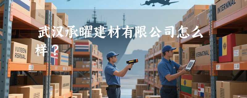 武汉承曜建材有限公司怎么样？