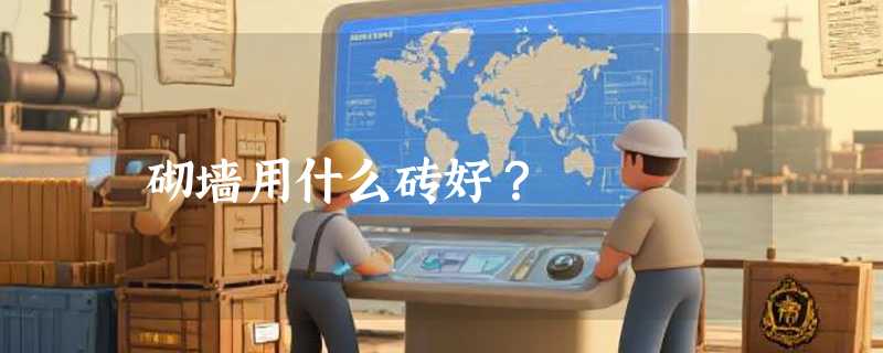 砌墙用什么砖好？
